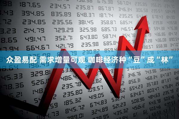 众盈易配 需求增量可观 咖啡经济种“豆”成“林”