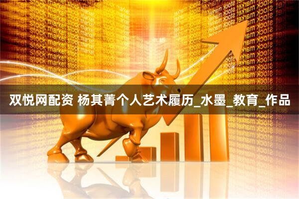 双悦网配资 杨其菁个人艺术履历_水墨_教育_作品
