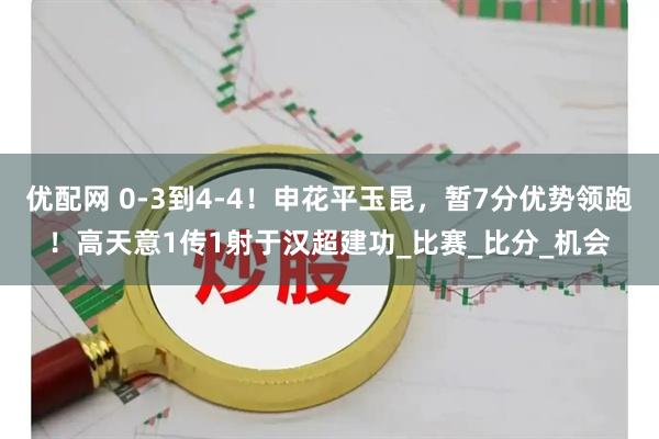 优配网 0-3到4-4！申花平玉昆，暂7分优势领跑！高天意1传1射于汉超建功_比赛_比分_机会