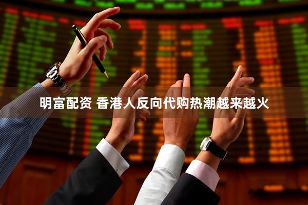 明富配资 香港人反向代购热潮越来越火